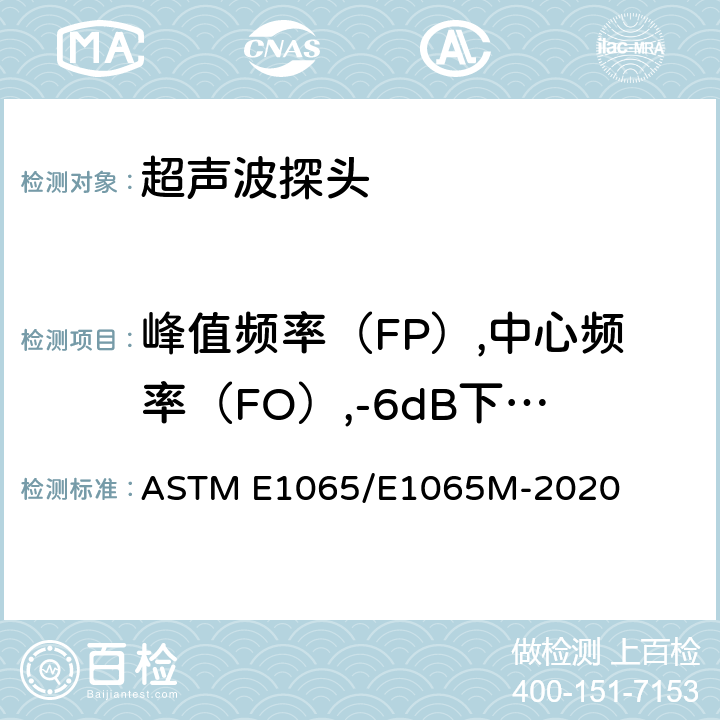 峰值频率（FP）,中心频率（FO）,-6dB下频率,-6dB上频率,带宽（-6dB）,峰峰电压,脉冲时间,水中焦距（FD）,水中聚焦长度（FL）,聚焦宽度（-6dB） ASTM E1065/E1065 超声探头特性评定标准操作规范 M-2020