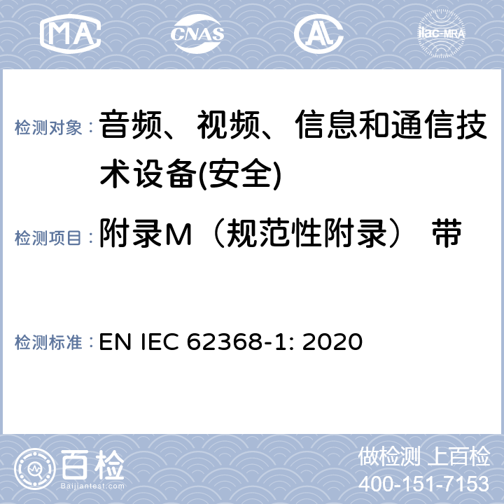 附录M（规范性附录） 带电池组及其保护电路的设备 音频、视频、信息和通信技术设备第1 部分：安全要求 EN IEC 62368-1: 2020 附录M