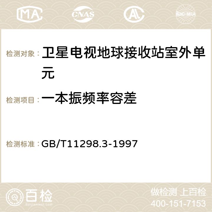 一本振频率容差 卫星电视地球接收站测量方法--室外单元测量 GB/T11298.3-1997 4.6