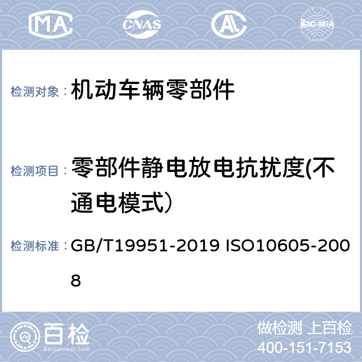 零部件静电放电抗扰度(不通电模式） 道路车辆静电放电产生的电骚扰试验方法 GB/T19951-2019 ISO10605-2008