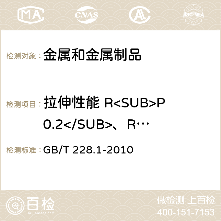 拉伸性能 R<SUB>P0.2</SUB>、R<SUB>t0.5</SUB>、R<SUB>el</SUB>、R<SUB>eH</SUB>、A、R<SUB>m</SUB> GB/T 228.1-2010 金属材料 拉伸试验 第1部分:室温试验方法