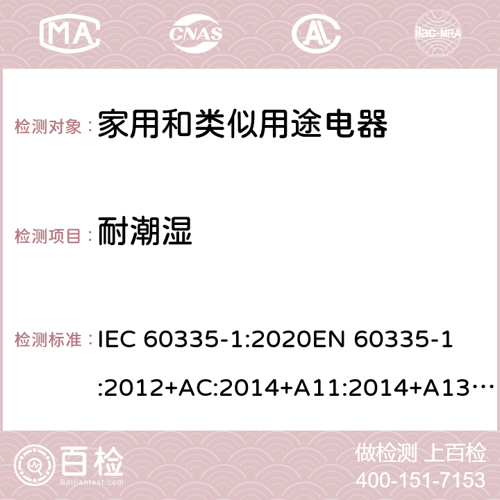 耐潮湿 家用和类似用途电器的安全 第1部分: 通用要求 IEC 60335-1:2020
EN 60335-1:2012+AC:2014+A11:2014+A13:2017+A1:2019+A2:2019+A14:2019 Cl.15