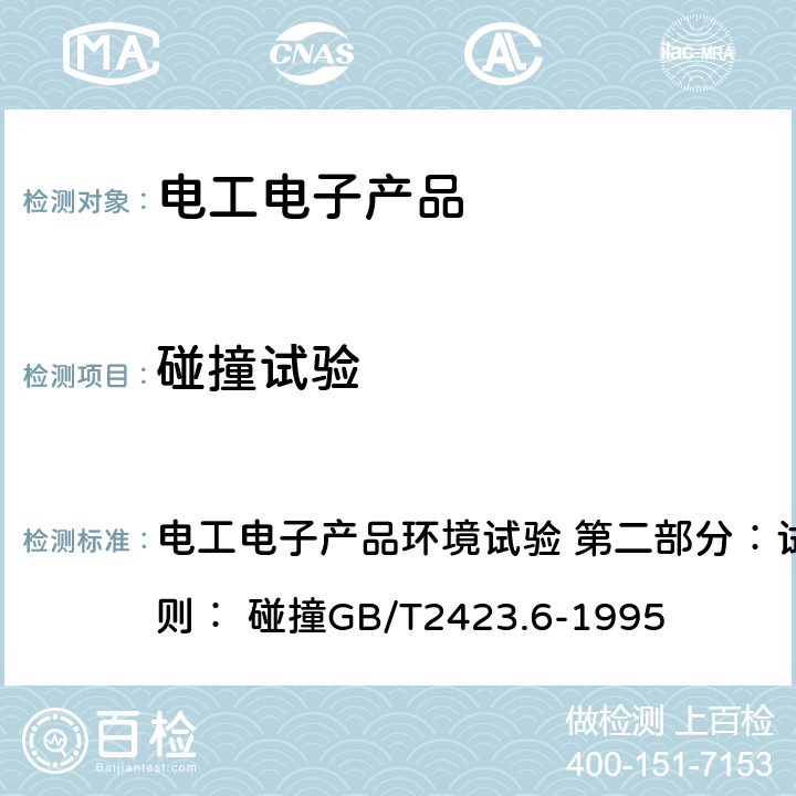 碰撞试验 电工电子产品环境试验 第二部分：试验方法 试验Eb和导则： 碰撞GB/T2423.6-1995 电工电子产品环境试验 第二部分：试验方法 试验Eb和导则： 碰撞GB/T2423.6-1995