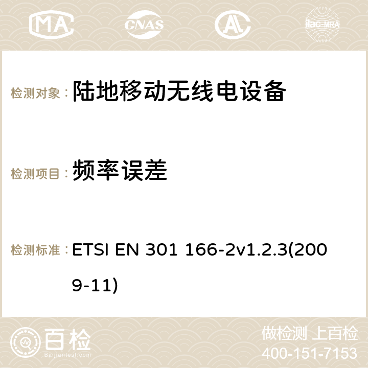 频率误差 电磁兼容性和无线光谱物质(ERM);陆地移动业务；运行在窄带信道和拥有一个天线连接器的模拟和/或数字通讯（语音和/或数据）无线设备；2部分：EN与R&TTE 导则第 3.2章基本要求的的协调 ETSI EN 301 166-2v1.2.3(2009-11) 4.2