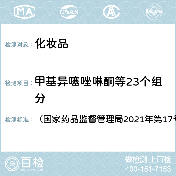 甲基异噻唑啉酮等23个组分 《化妆品安全技术规范》2015年版 第四章 4.1 甲基异噻唑啉酮等23种组分 （国家药品监督管理局2021年第17号通告）