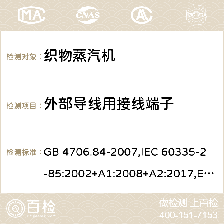 外部导线用接线端子 家用和类似用途电器的安全.第2部分:织物蒸汽机的特殊要求 GB 4706.84-2007,IEC 60335-2-85:2002+A1:2008+A2:2017,EN 60335-2-85:2003+A1:2008+A11:2018 26