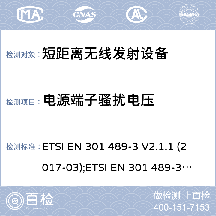 电源端子骚扰电压 电磁兼容性和射频频谱问题（ERM）；射频设备和服务的电磁兼容性（EMC）标准；第3部分：9kHz到40GHz范围的短距离设备的EMC性能特殊要求 ETSI EN 301 489-3 V2.1.1 (2017-03);
ETSI EN 301 489-3 V2.1.1(2019-03) 7.1