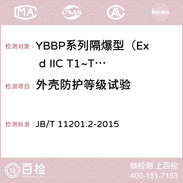 外壳防护等级试验 B/T 11201.2-2015 隔爆型变频调速三相异步电动机技术条件 第2部分：YBBP系列隔爆型（Ex d IIC T1~T4）变频调速三相异步电动机（机座号80~355） J 3.3