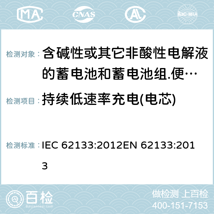 持续低速率充电(电芯) 含碱性或其它非酸性电解液的蓄电池和蓄电池组.便携式密封蓄电池和蓄电池组的安全要求 IEC 62133:2012
EN 62133:2013 7.2.1