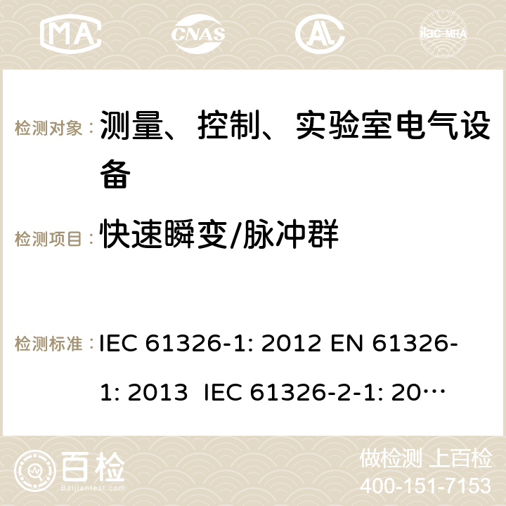 快速瞬变/脉冲群 测量、控制、实验室电气设备 电磁兼容性要求 - 第1部分: 通用要求 IEC 61326-1: 2012 EN 61326-1: 2013 IEC 61326-2-1: 2012 EN 61326-2-1: 2013 IEC 61326-2-2: 2012 EN 61326-2-2:2013 IEC 61326-2-3: 2012 EN 61326-2-3: 2013 IEC 61326-2-4: 2012EN 61326-2-4: 2013 IEC 61326-2-5: 2012 EN 61326-2-5: 2013 IEC 61326-2-6: 2012 EN 61326-2-6: 2013 6
