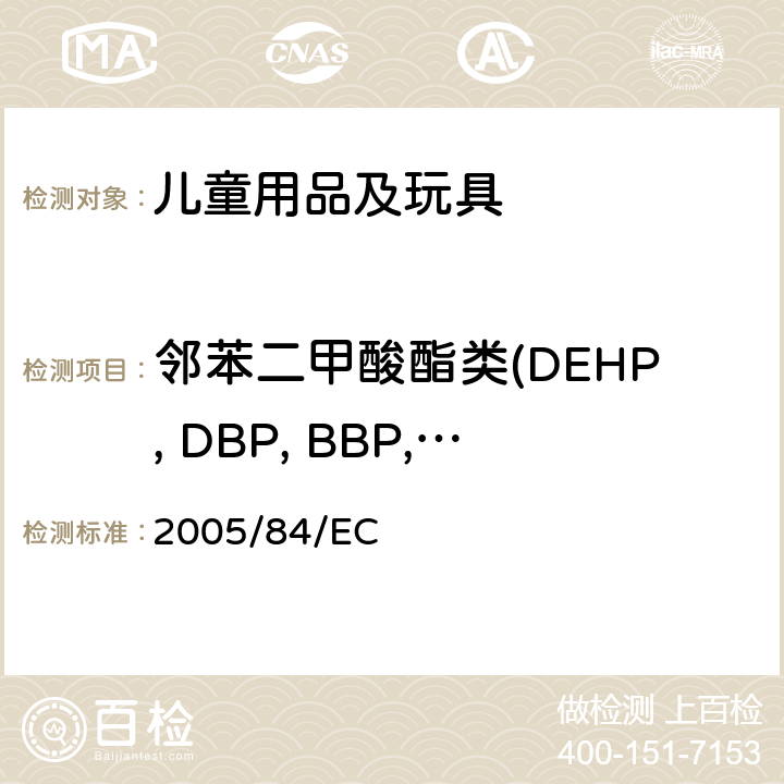 邻苯二甲酸酯类(DEHP, DBP, BBP, DINP, DIBP, DCHP,DPENP, DHEXP, DNOP, DIDP) 欧洲议会和欧洲理事会第2005/84/EC号指令(玩具及儿童用品中的邻苯) 2005/84/EC