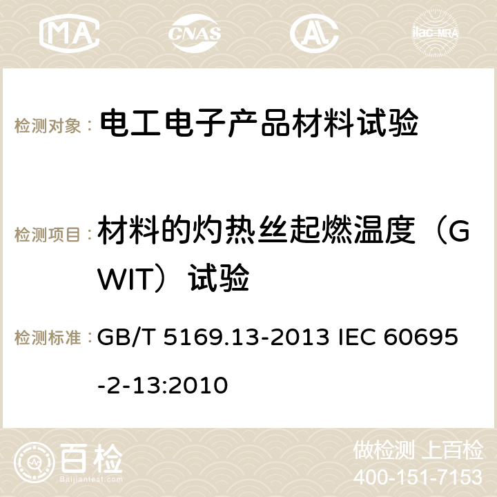 材料的灼热丝起燃温度（GWIT）试验 电工电子产品着火危险试验 第13部分：灼热丝/热丝基本试验方法　材料的灼热丝起燃温度（GWIT）试验方法 GB/T 5169.13-2013 IEC 60695-2-13:2010