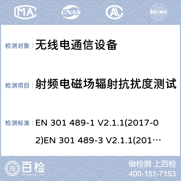 射频电磁场辐射抗扰度测试 电磁兼容性和射频频谱问题（ERM）; 射频设备和服务的电磁兼容性（EMC）标准;第1部分:通用技术要求第3部分:短距离低功率射频产品电磁兼容检测 (其工作频率介于9 kHz to 246 GHz) 
EN 301 489-1 V2.1.1(2017-02)
EN 301 489-3 V2.1.1(2017-03) 9.2