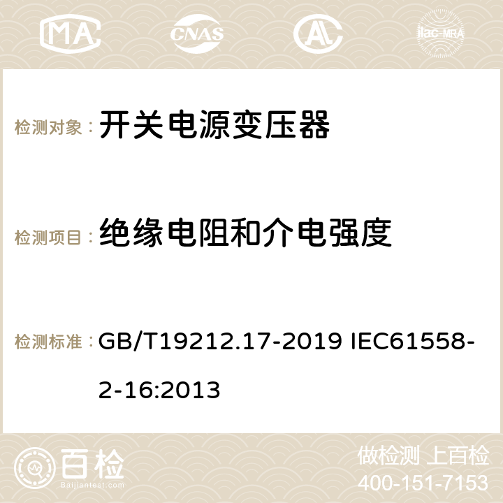 绝缘电阻和介电强度 电源电压为1 100 V及以下的变压器、电抗器、电源装置和类似产品的安全　第17部分：开关型电源装置和开关型电源装置用变压器的特殊要求和试验 GB/T19212.17-2019 IEC61558-2-16:2013 18