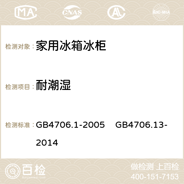 耐潮湿 家用和类似用途电器的安全 第1部分：通用要求 家用和类似用途电器的安全 制冷器具、冰淇淋机和制冰机的特殊要求 GB4706.1-2005 GB4706.13-2014 15