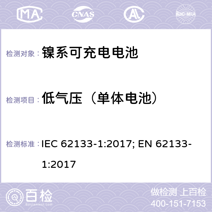 低气压（单体电池） 二次电芯及电池含碱性或其他非酸性电解液-对于使用在便携式产品中的便携式封闭电芯或由其组成的电池的安全性要求 -第一部分-镍系 IEC 62133-1:2017; EN 62133-1:2017 7.3.7