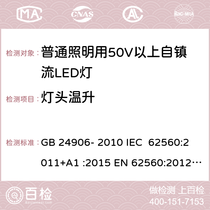 灯头温升 普通照明用50V以上自镇流LED灯 安全要求 GB 24906- 2010 IEC 62560:2011+A1 :2015 EN 62560:2012+A1 :2015+A11:2019 BS EN 62560:2012+A1:2015+A11:2019 AS/NZS 62560:2017+A1:2019 10