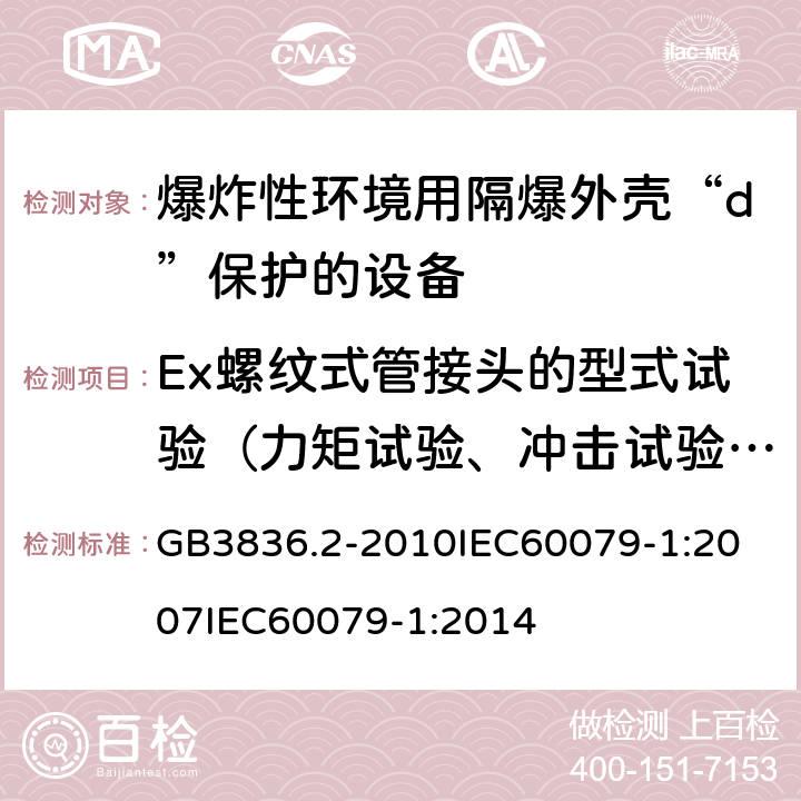 Ex螺纹式管接头的型式试验（力矩试验、冲击试验、过压试验） 爆炸性环境 第2部分：由隔爆外壳“d”保护的设备 GB3836.2-2010
IEC60079-1:2007
IEC60079-1:2014