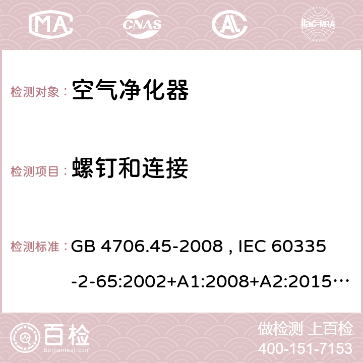 螺钉和连接 家用和类似用途电器的安全 空气净化器的特殊要求 GB 4706.45-2008 , IEC 60335-2-65:2002+A1:2008+A2:2015 , EN 60335-2-65:2003+A1:2008+A11:2012 28