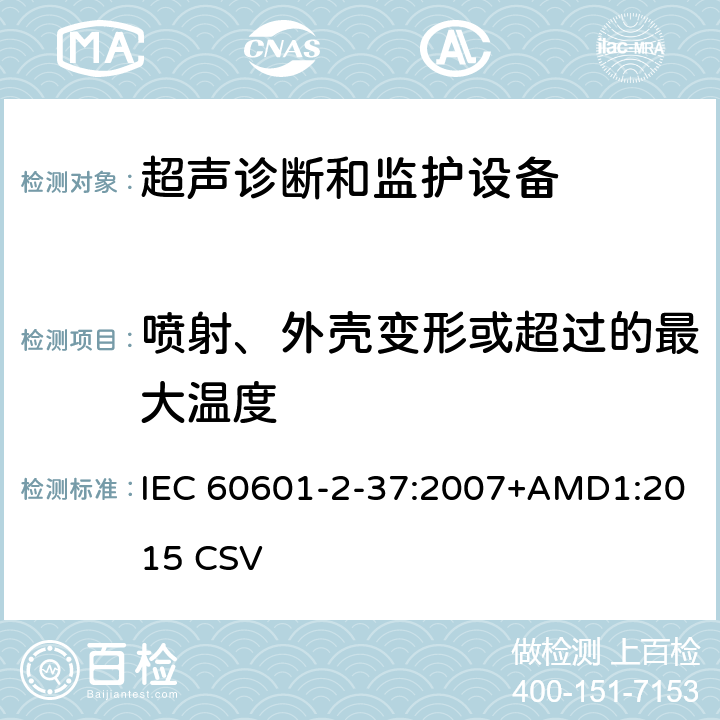喷射、外壳变形或超过的最大温度 医用电气设备第2-37部分：超声诊断和监护设备基本安全和基本性能的专用要求 IEC 60601-2-37:2007+AMD1:2015 CSV 201.13.1.2