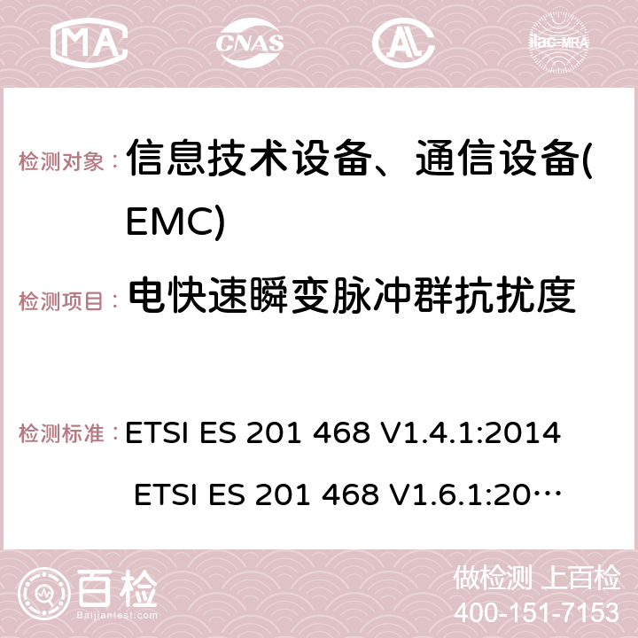 电快速瞬变脉冲群抗扰度 ETSI ES 201 468 V1.4.1:2014 ETSI ES 201 468 V1.6.1:2016 电磁兼容性及无线频谱事务(ERM): 使用在特殊环境下的通信设备的加强电磁兼容和可靠性要求 