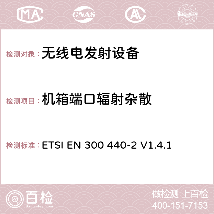 机箱端口辐射杂散 电磁兼容性及无线频谱事务（ERM）; 频率范围在1 GHz 到 40 GHz的无线电设备;第二部分：符合R&TTE指令第3.2条基本要求的协调EN条款 ETSI EN 300 440-2 V1.4.1 5