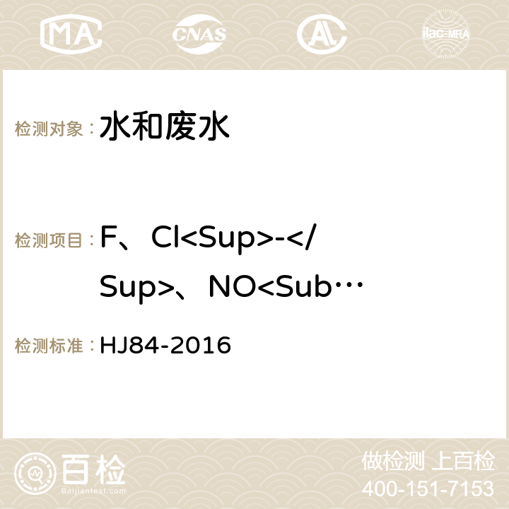 F、Cl<Sup>-</Sup>、NO<Sub>2</Sub><Sup>-</Sup>、Br<Sup>-</Sup>、NO<Sub>3</Sub><Sup>-</Sup>、PO<Sub>4</Sub><Sup>3-</Sup>、SO<Sub>3</Sub><Sup>2-</Sup>、SO<Sub>4</Sub><Sup>2-</Sup> 水质 无机阴离子 （F、Cl<Sup>-</Sup>、NO<Sup>2-</Sup>、Br-、NO3-、PO43-、SO32-、SO42-)的测定 离子色谱法 HJ84-2016