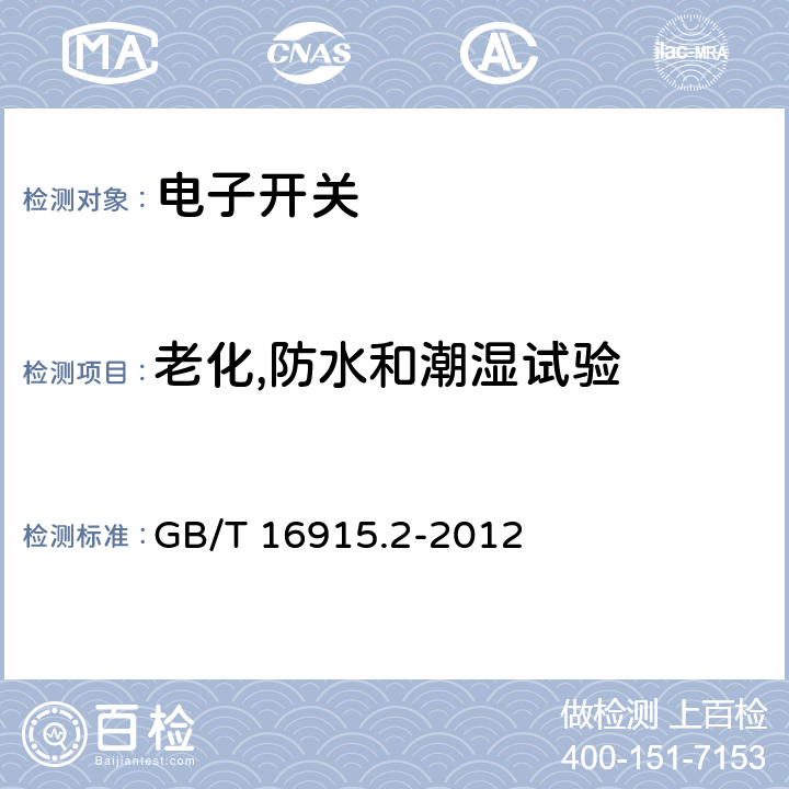 老化,防水和潮湿试验 家用和类似的固定电气设施用开关.第2-1部分:电子开关的特殊要求 GB/T 16915.2-2012 15