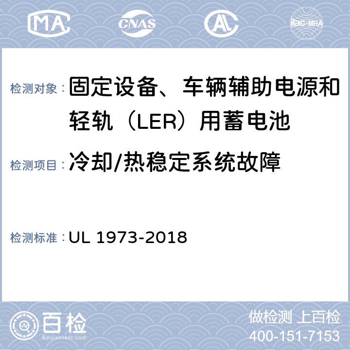 冷却/热稳定系统故障 固定设备、车辆辅助电源和轻轨（LER）用蓄电池安全标准 UL 1973-2018 22