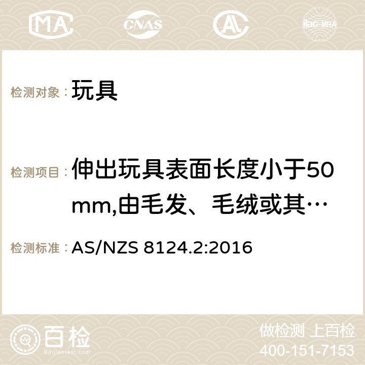 伸出玩具表面长度小于50mm,由毛发、毛绒或其他类似材料制成的胡须、触须、假发等玩具和整体或部分为模压面具的测试 AS/NZS 8124.2 玩具安全 第2部分：易燃性能 :2016 5.3