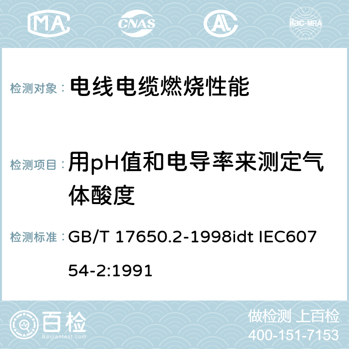 用pH值和电导率来测定气体酸度 GB/T 17650.2-1998 取自电缆或光缆的材料燃烧时释出气体的试验方法 第2部分:用测量pH值和电导率来测定气体的酸度