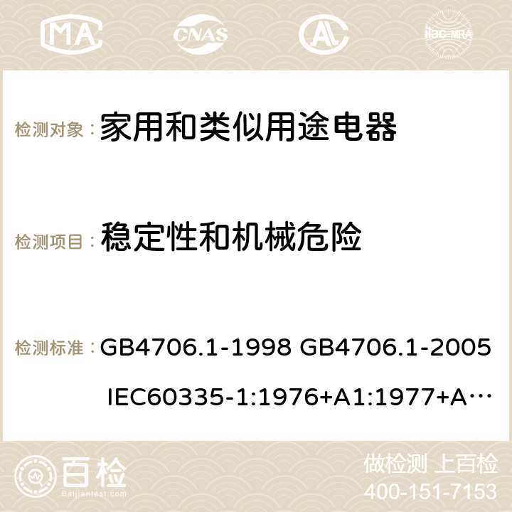 穩定性和機械危險 家用和類似用途電器的安全 第一部分：通用要求 GB4706.1-1998 GB4706.1-2005 IEC60335-1:1976+A1:1977+A2:1979+A3:1982+A4:1984+A5:1986+A6:1988 IEC60335-1:1991+A1:1994IEC60335-1:2001+A1：2004+A2：2006 IEC60335-1:2010 IEC 60335-1:2010+A1:2013 EN 60335-1:2012AS/NZS 60335.1:2011+A1:2012+A2:2014 JIS C 9335-1:2014 20