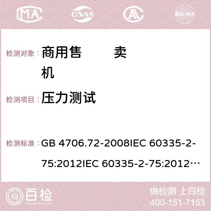 压力测试 家用和类似用途电器的安全 第2-75部分:商用售卖机的特殊要求 GB 4706.72-2008IEC 60335-2-75:2012IEC 60335-2-75:2012+A1:2015IEC 60335-2-75:2002+A1:2004+A2:2008EN 60335-2-75:2004+A12:2010 22.7