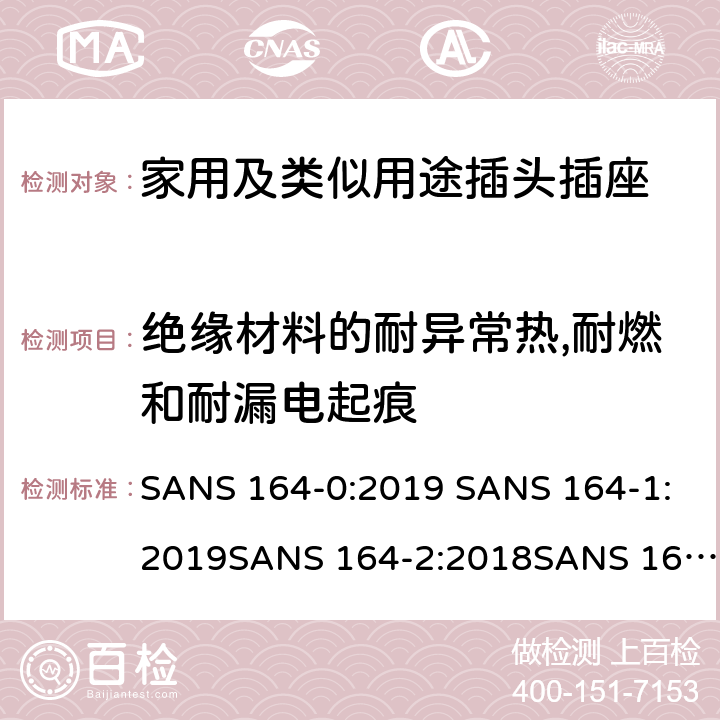 绝缘材料的耐异常热,耐燃和耐漏电起痕 家用及类似用途插头插座第1部分:通用要求 SANS 164-0:2019 SANS 164-1:2019SANS 164-2:2018SANS 164-2-1:2018SANS 164-2-2:2018SANS 164-3:2018SANS 164-4:2018SANS 164-5:2018SANS 164-6:2018 28