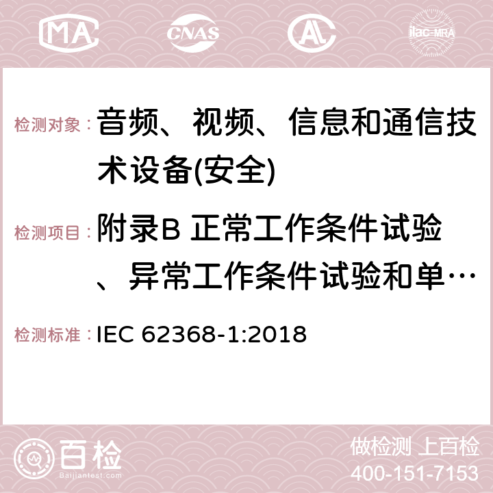 附录B 正常工作条件试验、异常工作条件试验和单一故障条件试验 音频、视频、信息和通信技术设备第1 部分：安全要求 IEC 62368-1:2018 附录B