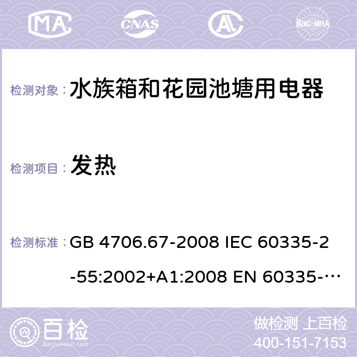 发热 家用和类似用途电器的安全 第2-55部分: 水族箱和花园池塘用电器的特殊要求 GB 4706.67-2008 IEC 60335-2-55:2002+A1:2008 EN 60335-2-55:2003+A1:2008+A11:2018 BS EN 60335-2-55:2003+A1:2008+A11:2018 AS NZS 60335.2.55:2011 11