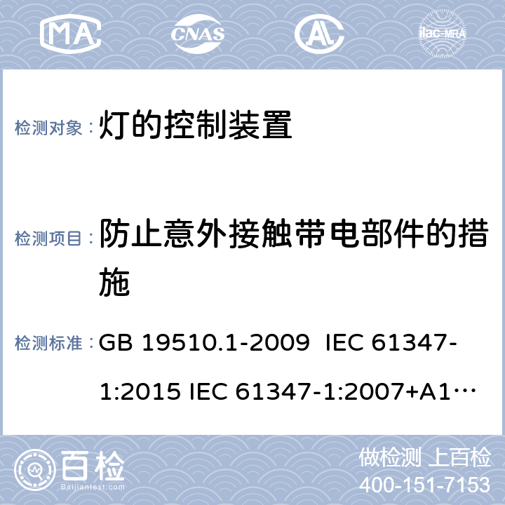 防止意外接触带电部件的措施 灯的控制装置 - 第1部分:通用安全要求 GB 19510.1-2009 IEC 61347-1:2015 IEC 61347-1:2007+A1:2010+ A2:2012 EN 61347-1:2015 10