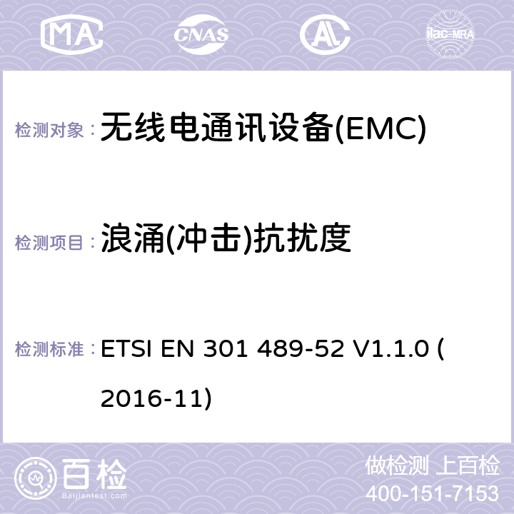 浪涌(冲击)抗扰度 电磁兼容性（EMC） 无线电设备和服务的标准； 第52部分：蜂窝通信的特定条件 移动和便携式（UE）无线电及辅助设备； 涵盖基本要求的统一标准 第2014/53 / EU号指令第3.1（b）条 ETSI EN 301 489-52 V1.1.0 (2016-11) 7.2