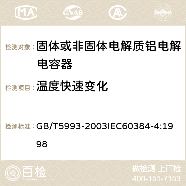 温度快速变化 电子设备用固定电容器 第4部分：分规范 固体和非固体电解质铝电容器 GB/T5993-2003
IEC60384-4:1998 4.7