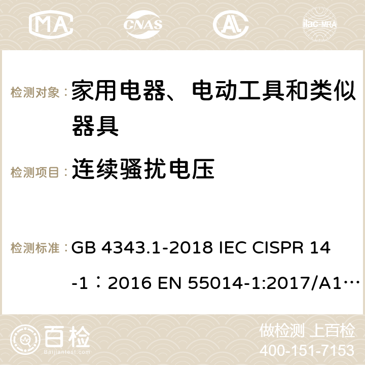 连续骚扰电压 家用电器、电动工具和类似器具的电磁兼容要求 第1部分：发射 GB 4343.1-2018 IEC CISPR 14-1：2016 EN 55014-1:2017/A11：2020 EN 30 1489-1:2017 EN 30 1489-17:2017 4.1/7.1