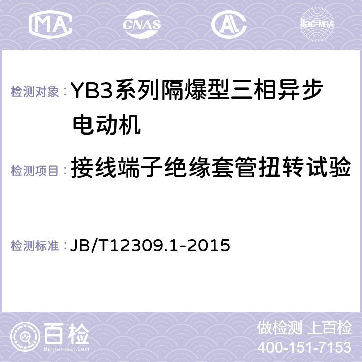 接线端子绝缘套管扭转试验 隔爆型三相异步电动机技术条件第1部分：YB3系列隔爆型三相异步电动机（机座号400~500） JB/T12309.1-2015 5.13