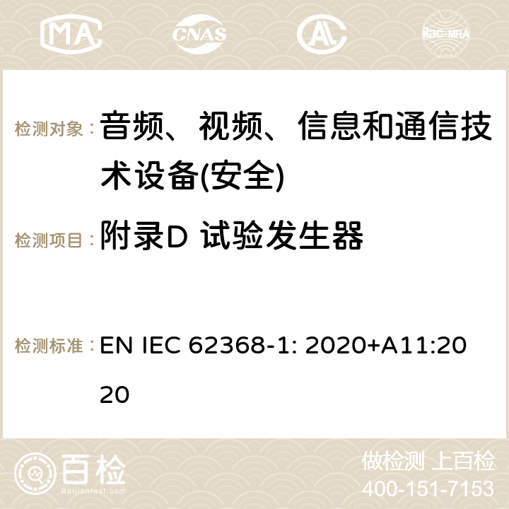 附录D 试验发生器 音频、视频、信息和通信技术设备第1 部分：安全要求 EN IEC 62368-1: 2020+A11:2020 附录D