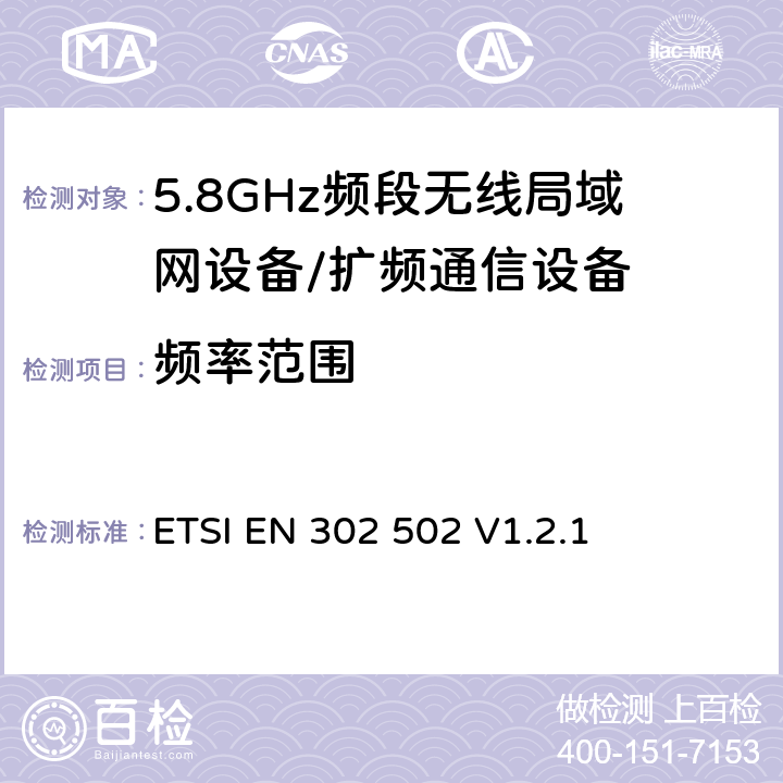 频率范围 宽带无线接入网络； 5.8 GHz固定宽带数据传输系统；覆盖的基本要求 3.2条R&TTE指令 ETSI EN 302 502 V1.2.1 5.1.3