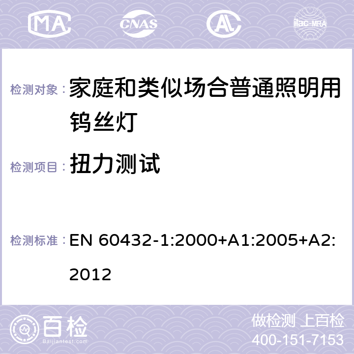 扭力测试 白炽灯安全要求 第1部分：家庭和类似场合普通照明用钨丝灯-安全要求 EN 60432-1:2000+A1:2005+A2:2012 2.5