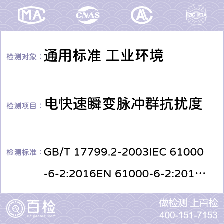 电快速瞬变脉冲群抗扰度 电磁兼容 通用标准 工业环境中的抗扰度试验 GB/T 17799.2-2003
IEC 61000-6-2:2016
EN 61000-6-2:2019
AS/NZS 61000.6.2:2006 8