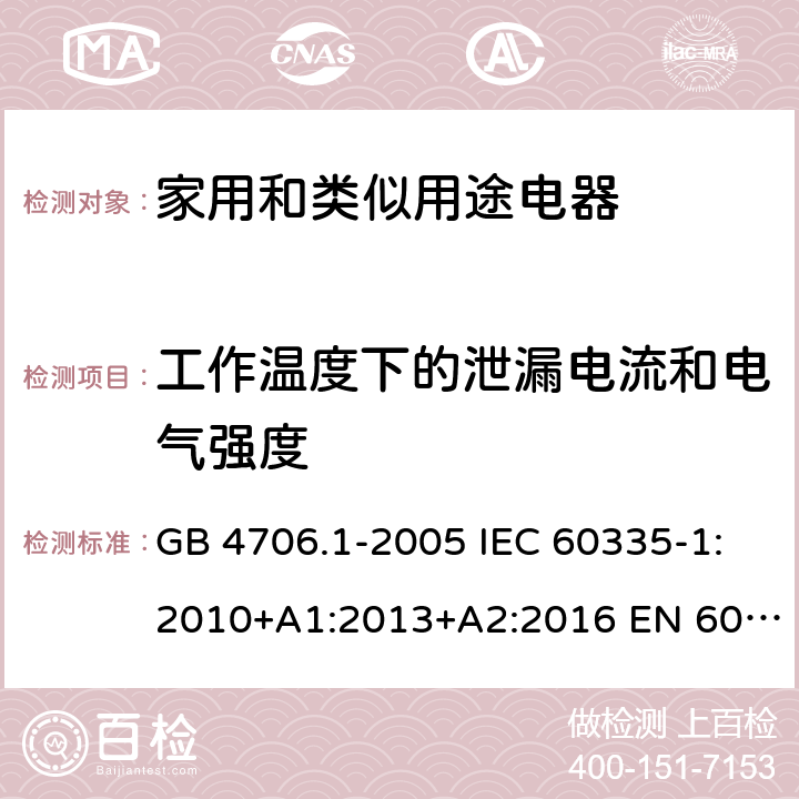 工作温度下的泄漏电流和电气强度 家用和类似用途电器的安全 第一部分：通用要求 GB 4706.1-2005 IEC 60335-1:2010+A1:2013+A2:2016 EN 60335-1:2012+A11:2014+A12:2017+A13:2017 13