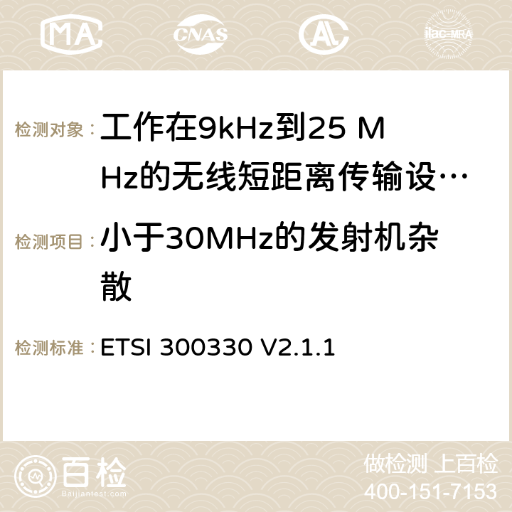 小于30MHz的发射机杂散 《短距离传输设备（SRD）;工作在9kHz到25 MHz的无线短距离传输设备和9kHz到30 MHz的环形天线短距离传输设备;符合“2014/53 / EU指令”第3.10条要求的协调标准》 ETSI 300330 V2.1.1 4.3.8