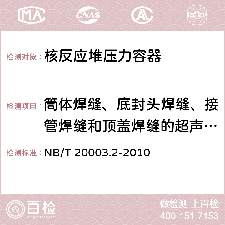 筒体焊缝、底封头焊缝、接管焊缝和顶盖焊缝的超声波检验、顶盖贯穿件超声波检验 NB/T 20003.2-2010 核电厂核岛机械设备无损检测 第2部分:超声检测