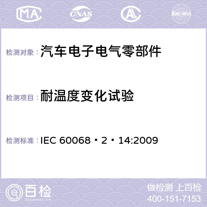 耐温度变化试验 IEC 60068-2-14 环境试验 第2-14部分 试验 N： IEC 60068–2–14:2009 全部条款