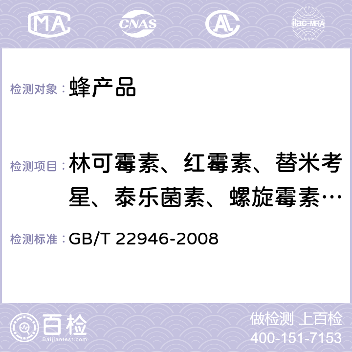 林可霉素、红霉素、替米考星、泰乐菌素、螺旋霉素、克林霉素、吉他霉素、交沙霉素 GB/T 22946-2008 蜂王浆和蜂王浆冻干粉中林可霉素、红霉素、替米考星、泰乐菌素、螺旋霉素、克林霉素、吉他霉素、交沙霉素残留量的测定 液相色谱-串联质谱法